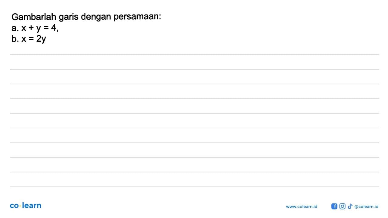 Gambarlah garis dengan persamaan: a. x + y = 4, b. x = 2y