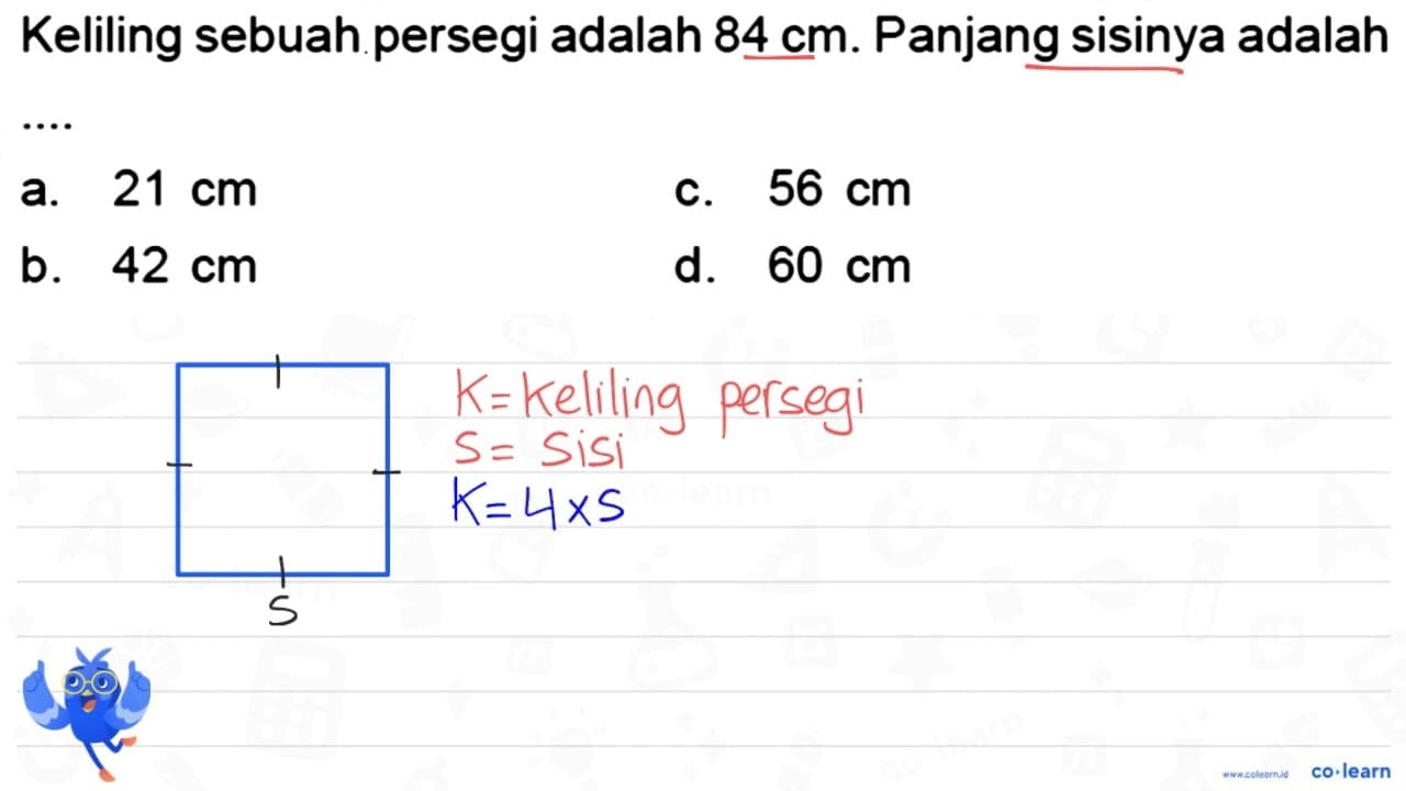 Keliling sebuah persegi adalah 84 cm . Panjang sisinya