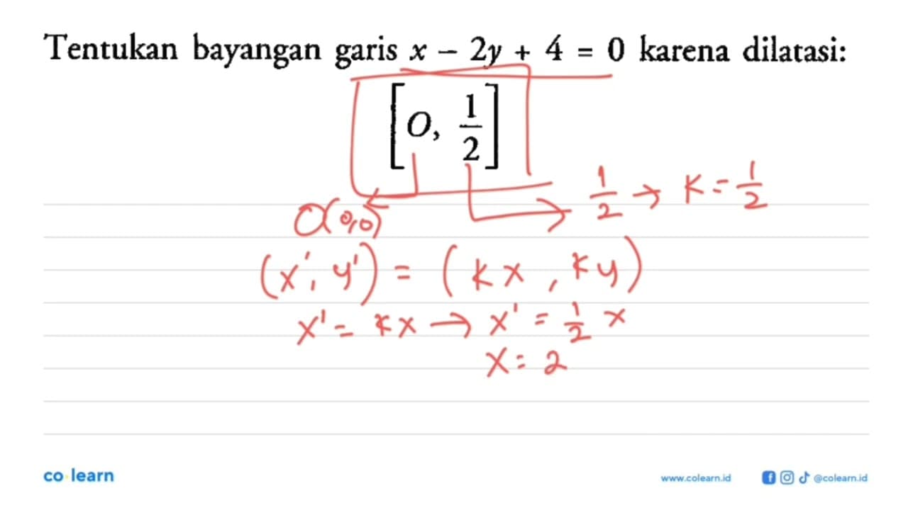 Tentukan bayangan garis x-2y+4=0 karena dilatasi: [0, 1/2]