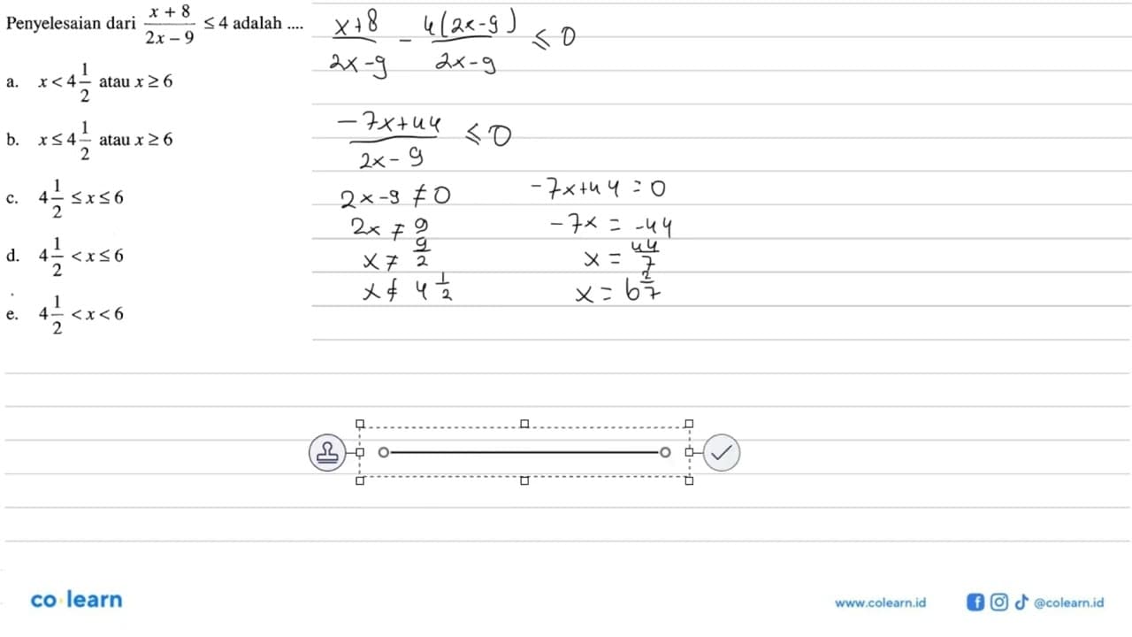 Penyelesaian dari (x+8)/(2x-9)<4 adalah ....