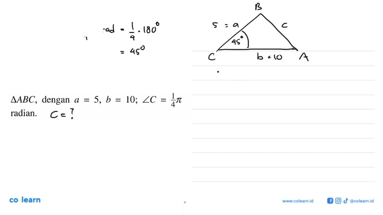 segitiga ABC, dengan a=5, b=10; sudut C=1/4 pi radian.