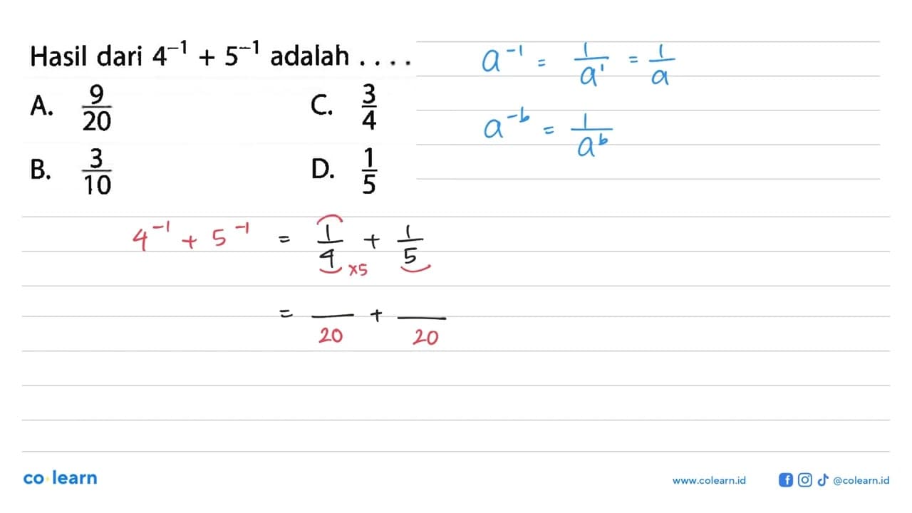 Hasil dari 4^-1 + 5^-1 adalah .... A. 9/20 C. 3/4 B. 3/10