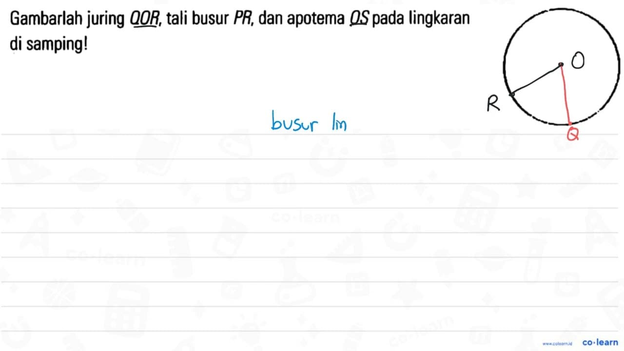 Gambarlah juring QOR, tali busur PR, dan apotema OS pada