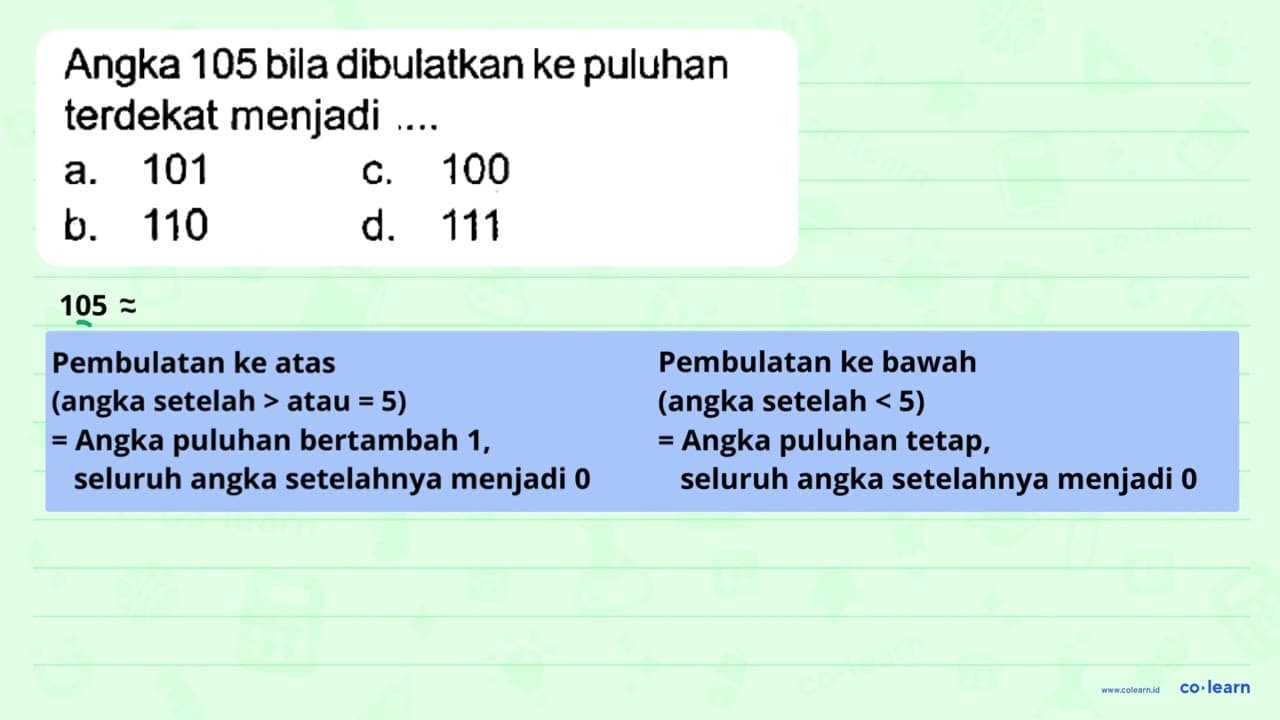 Angka 105 bila dibulatkan ke puluhan terdekat menjadi a.