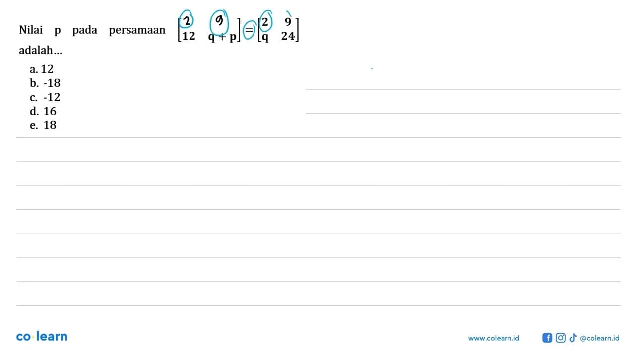 Nilai p pada persamaan [6 12 12 q+p]=[2 9 q 24] adalah ...