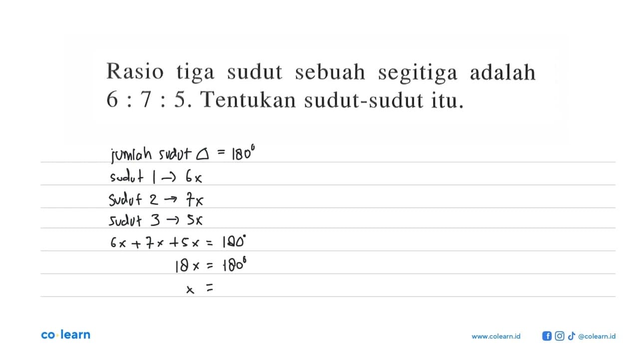 Rasio tiga sudut sebuah segitiga adalah 6: 7: 5 . Tentukan