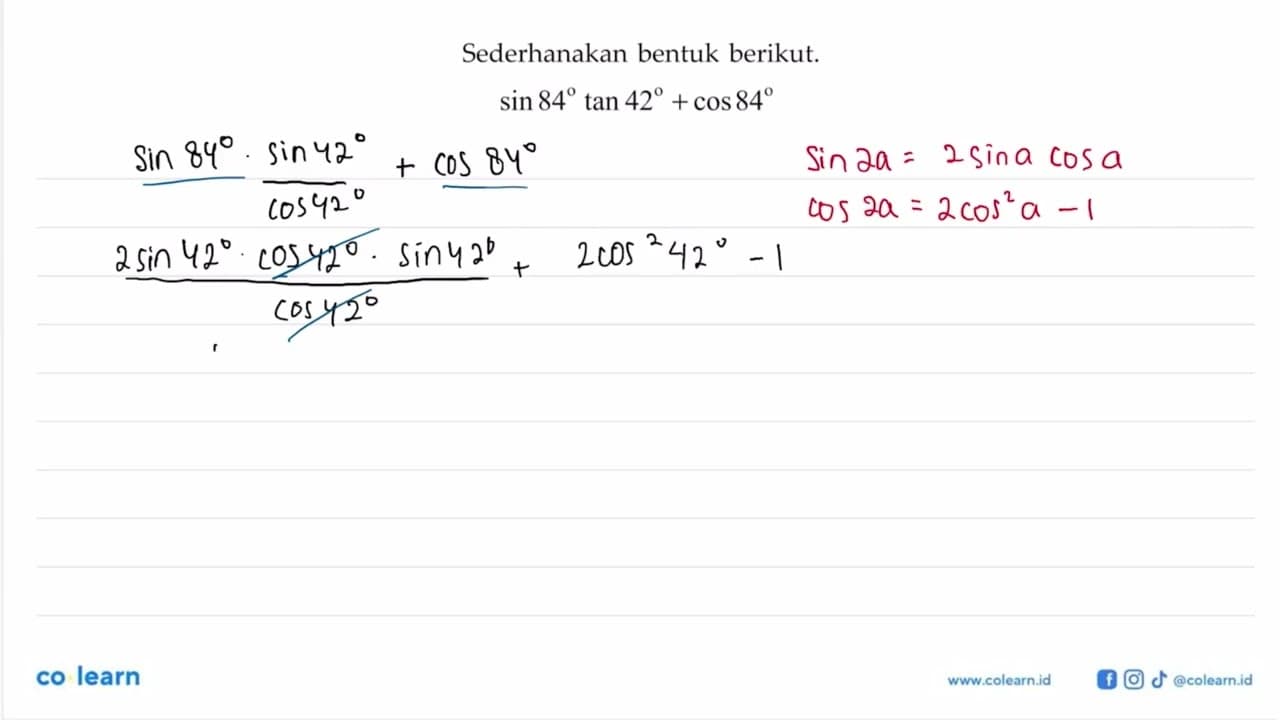 Sederhanakan bentuk berikut. sin 84 tan 42 + cos 84