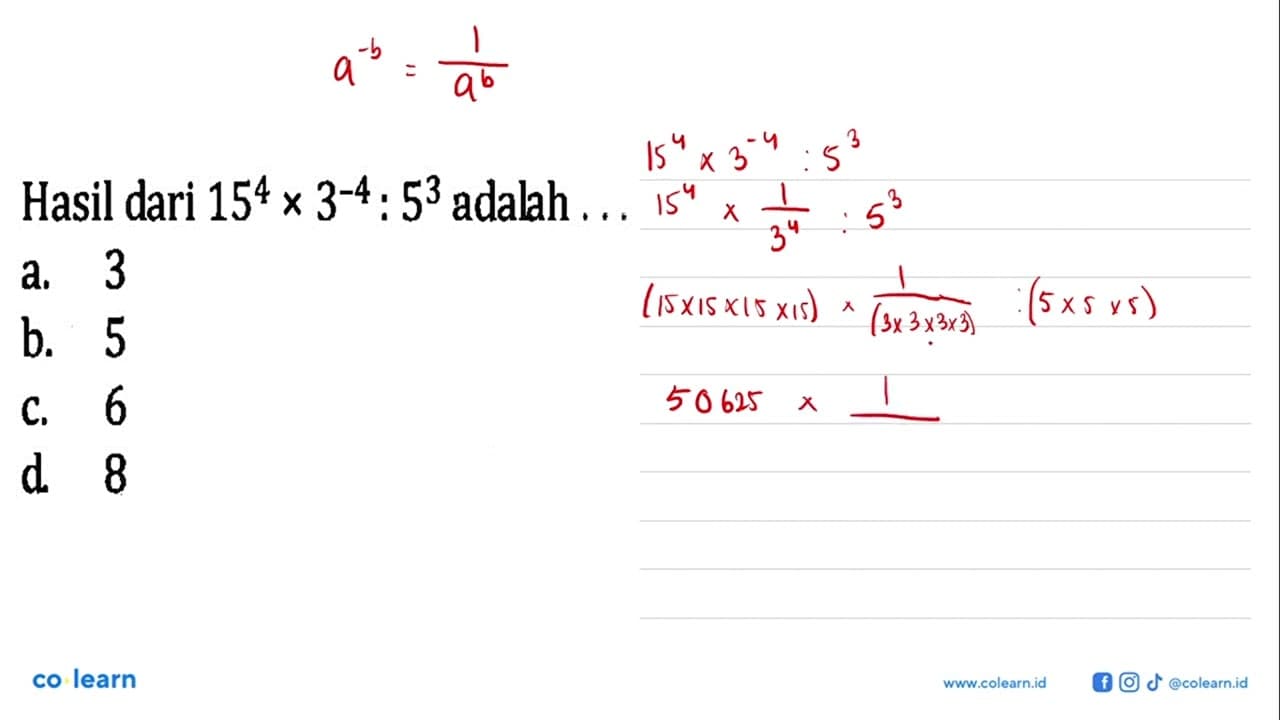 Hasil dari 15^4 x 3^-4 : 5^3 adalah a. 3 b. 8 C.6 d.8