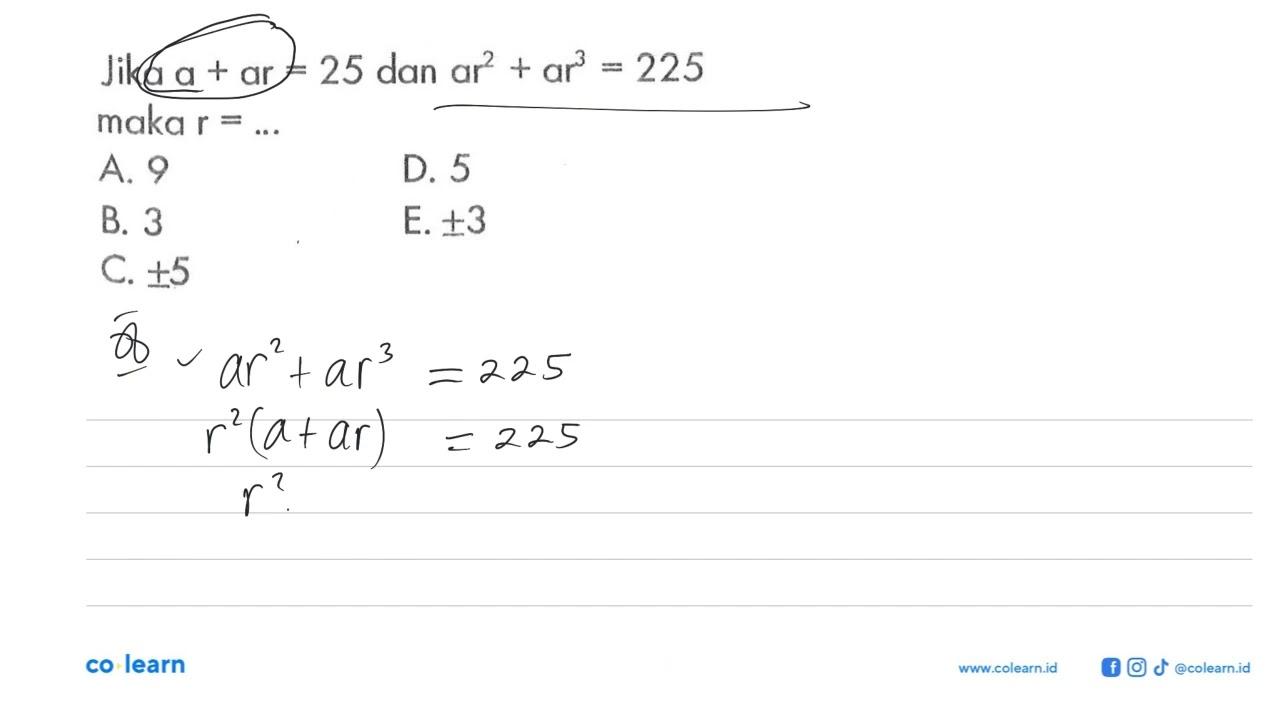 Jika a + ar 25 dan ar^2 + ar^3 = 225 maka r = ...