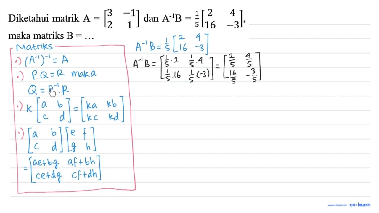 Diketahui matrik A=[3 -1 2 1] dan A^(-1) ~B=(1)/(5)[2 4 16