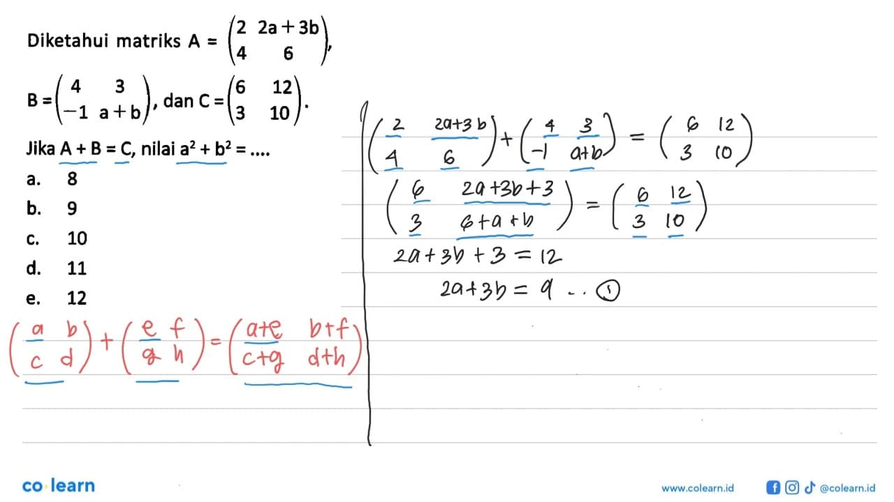 Diketahui matriks A=(2 2a+3b 4 6), B=(4 3 -1 a+b), dan C=(6