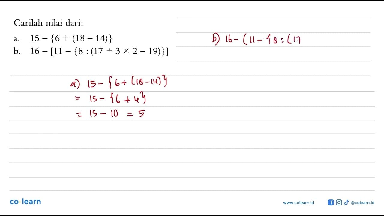 Carilah nilai dari: a. 15 - {6 + (18 - 14)} b. 16 - [11 -