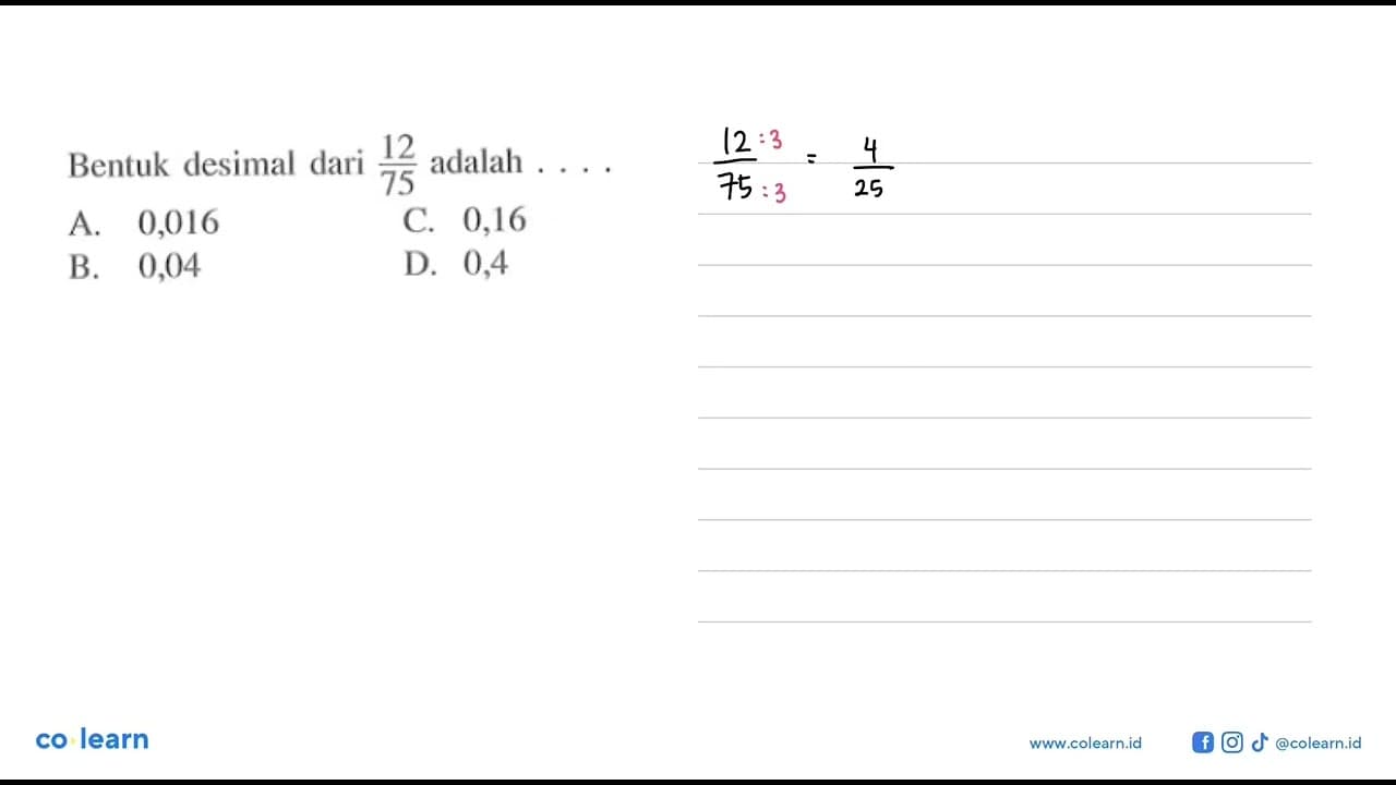 Bentuk desimal dari 12/75 adalah .... A. 0,016 B. 0,04 C.