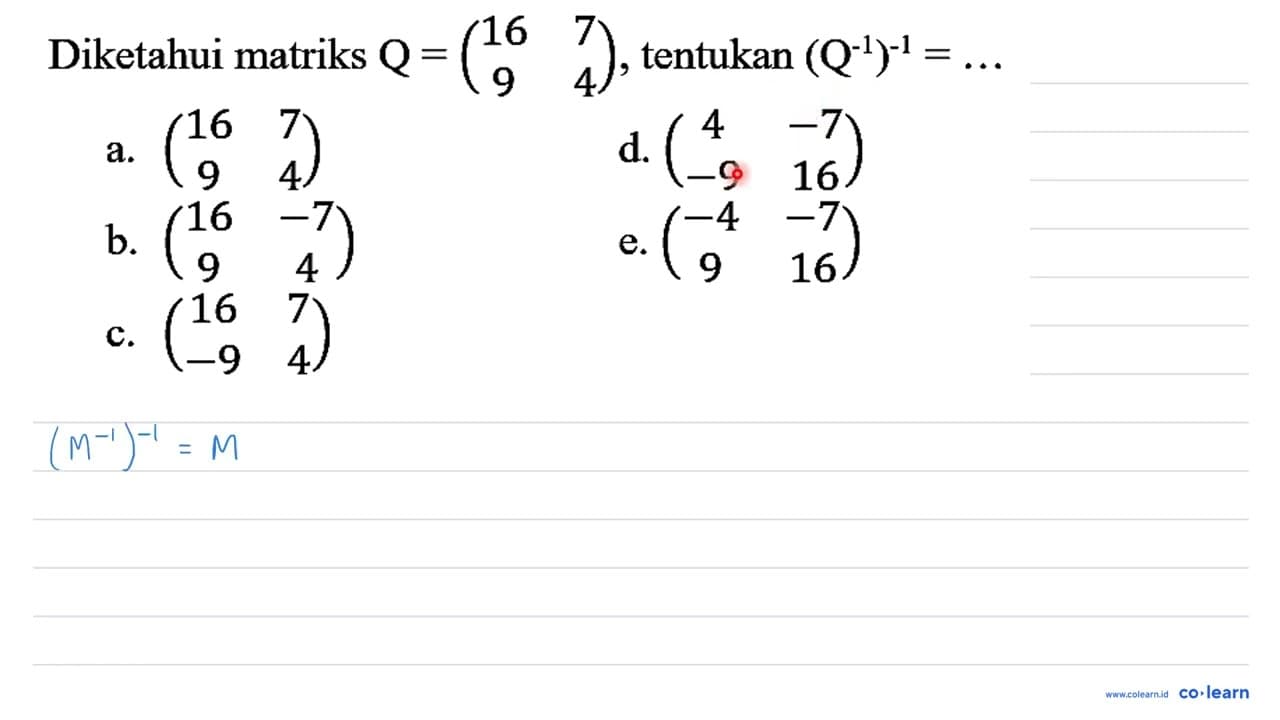 Diketahui matriks Q=(16 7 9 4) , tentukan (Q^(-1))^(-1)=...