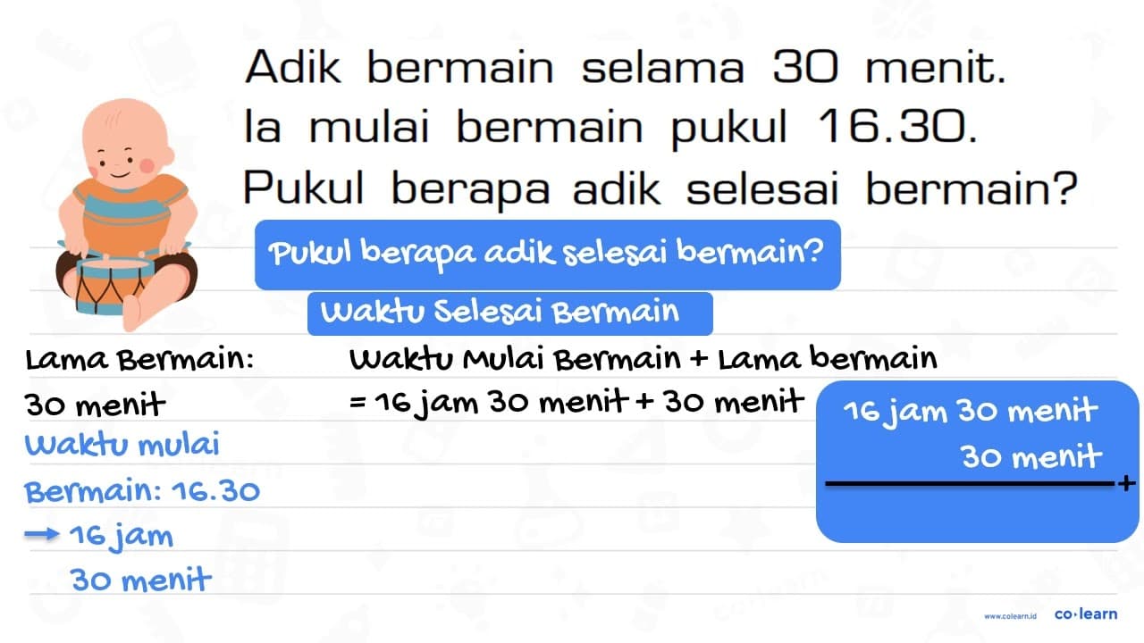 Adik bermain selama 30 menit. Ia mulai bermain pukul 16.30.