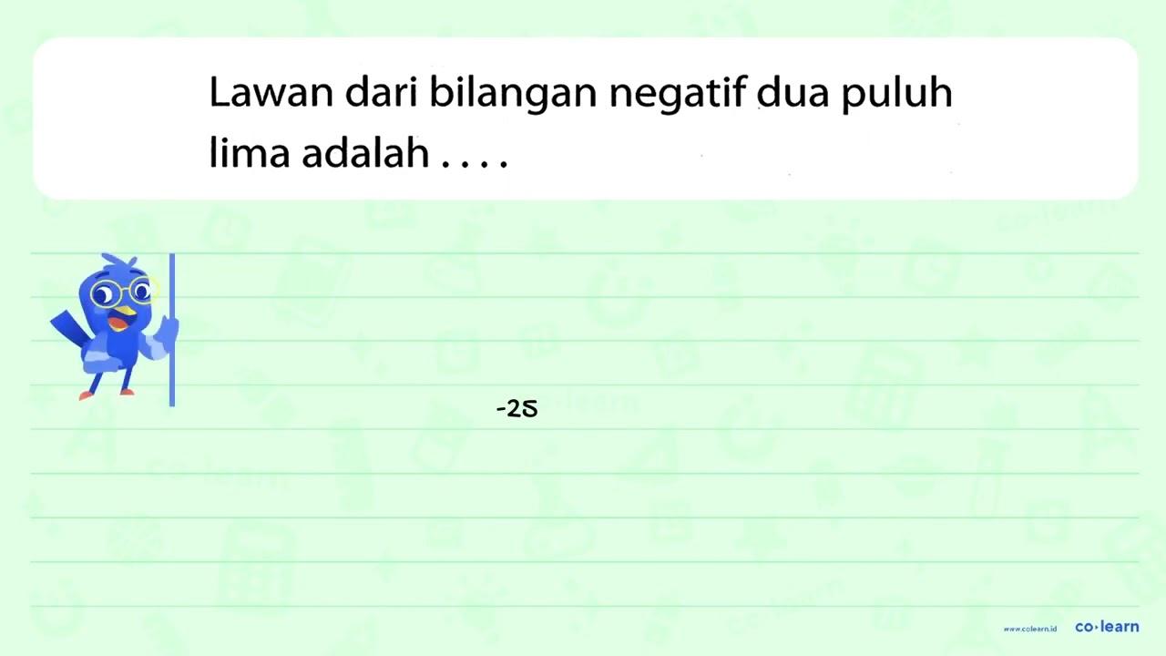 Lawan dari bilangan negatif dua puluh lima adalah . . . .