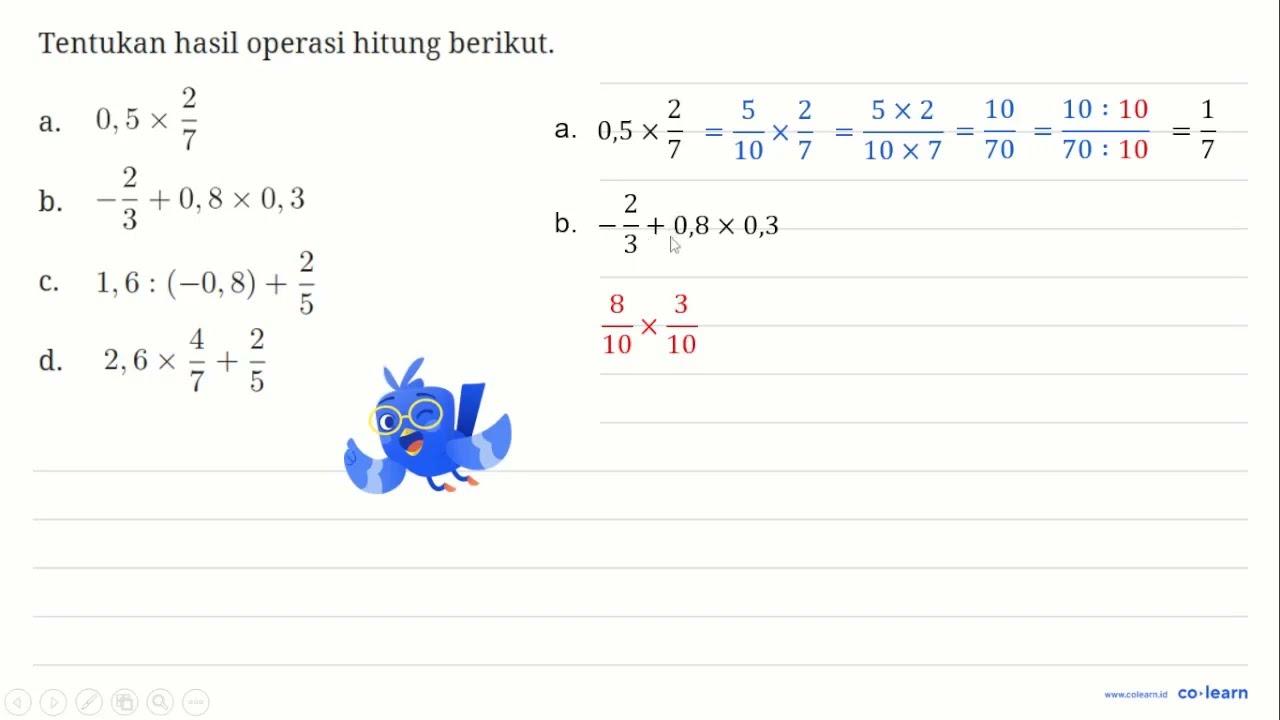 Tentukan hasil operasi hitung berikut. a. 0,5 x 2/7 b.