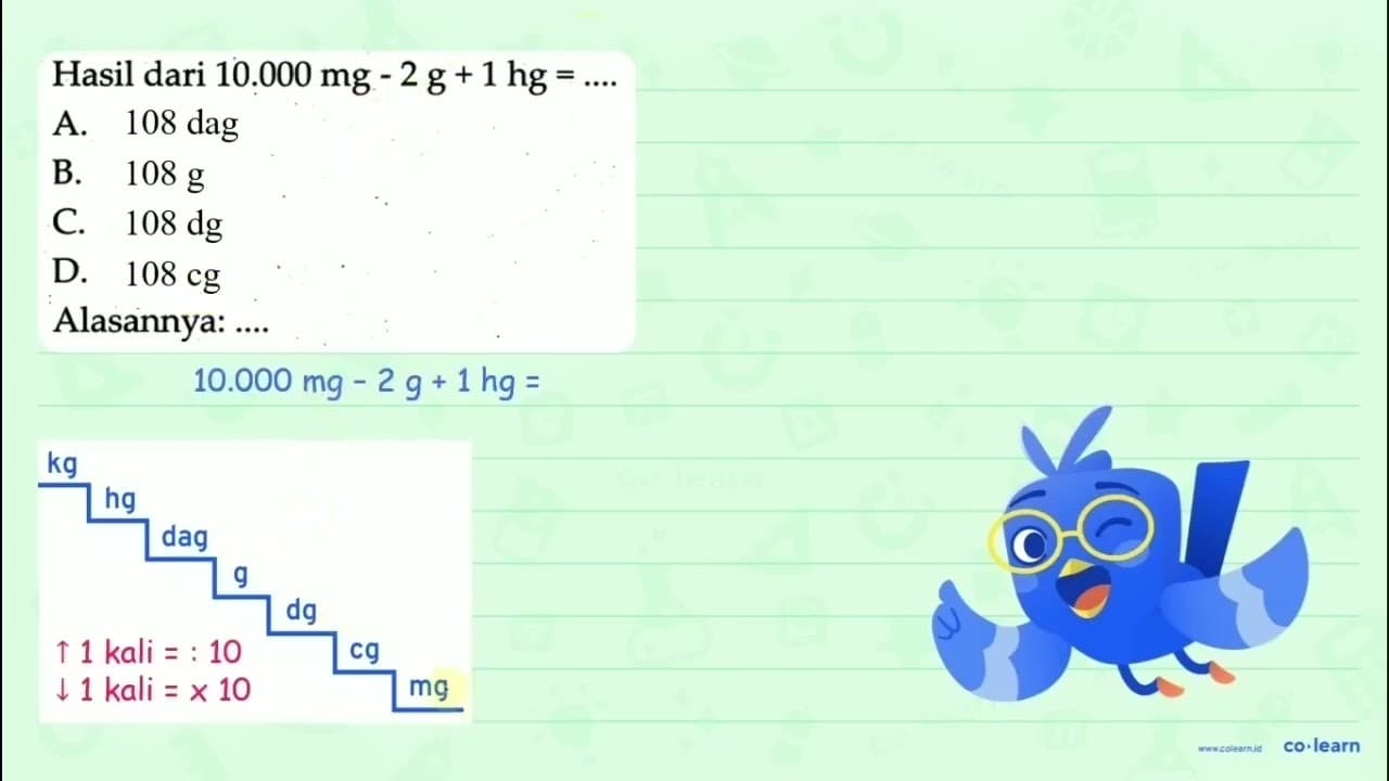 Hasil dari 10.000 (mg)-2 (~g)+1 (hg)=... A. 118 (dag) B.