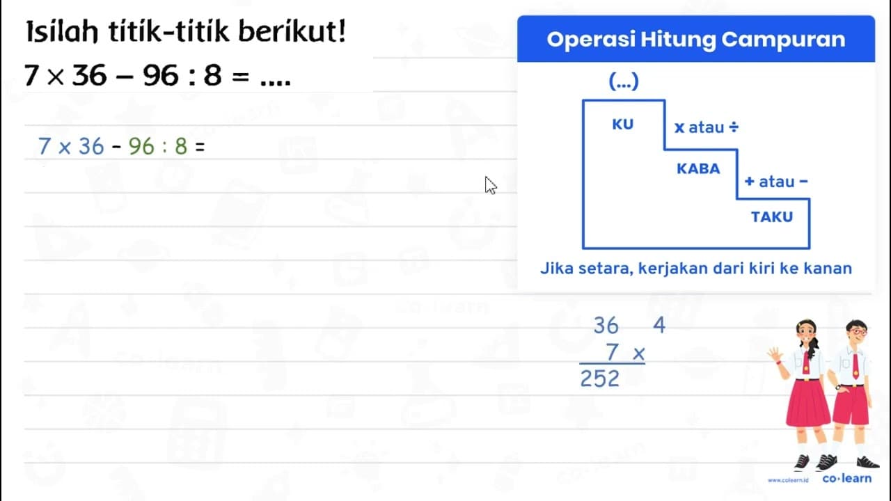 Isilah titik-titik berikut! 7 x 36-96: 8=... .