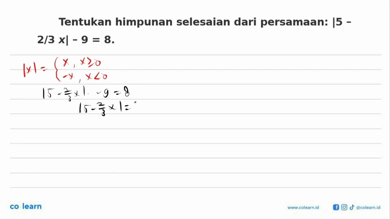 Tentukan himpunan selesaian dari persamaan: |5- 2/3 x|-9=8.