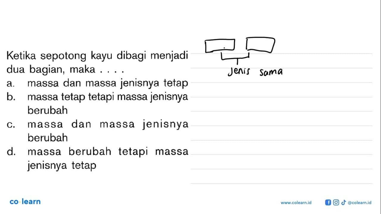 Ketika sepotong kayu dibagi menjadi dua bagian, maka .....