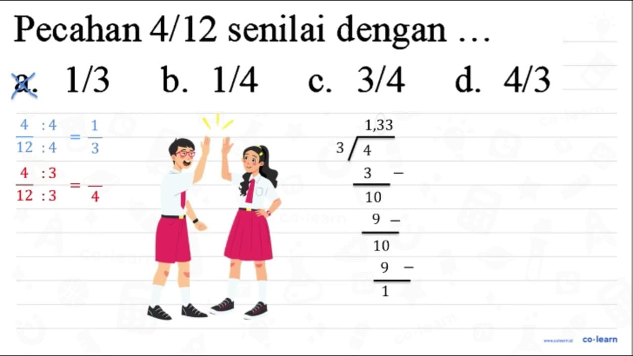 Pecahan 4/12 senilai dengan ... a. 1 / 3 b. 1 / 4 c. 3 / 4