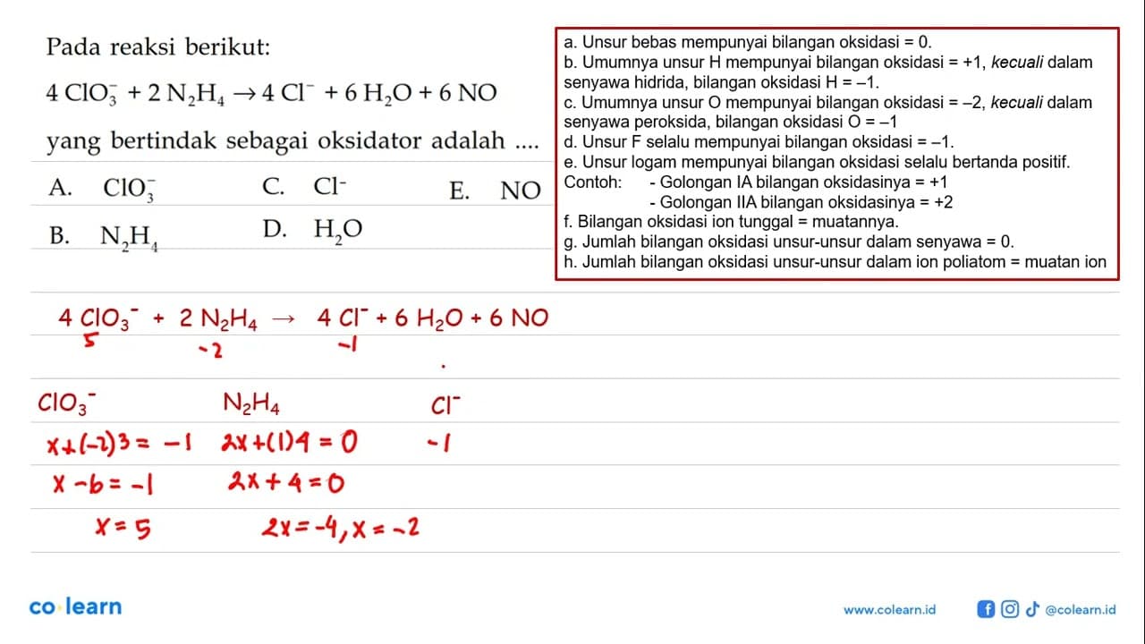 Pada reaksi berikut: 4 ClO3^- +2 N2H4 -> 4 Cl^- +6 H2O+6 NO