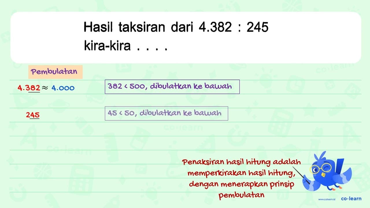 Hasil taksiran dari 4.382 : 245 kira-kira ....