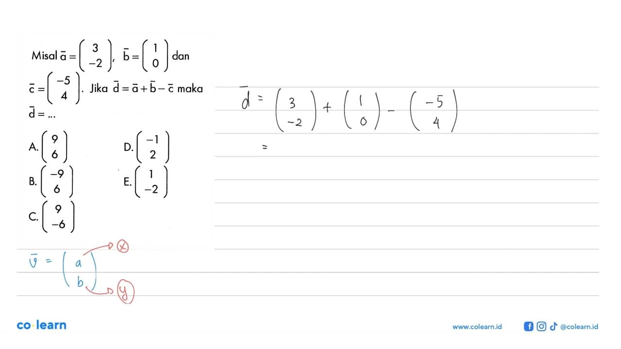 Misal vektor a=(3 -2), vektor b=(1 0) dan vektor c=(-5 4).