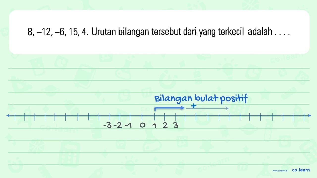 8, -12, -6, 15, 4. Urutan bilangan tersebut dari yang