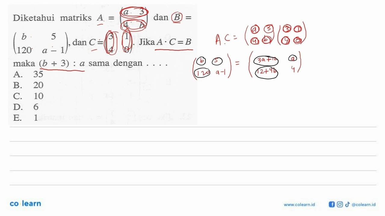 Diketahui matriks A=(a 3 4 b) dan B=(b 5 120 a-1), dan C=(3