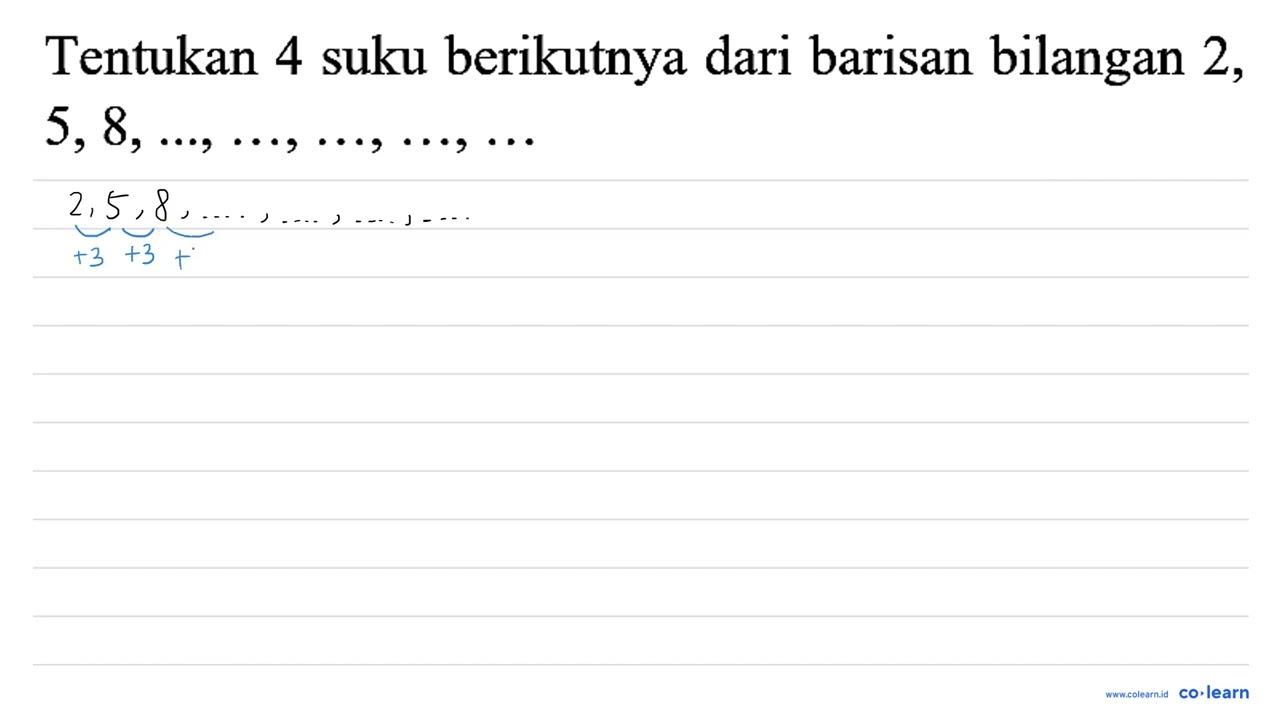 Tentukan 4 suku berikutnya dari barisan bilangan 2 , 5,8,