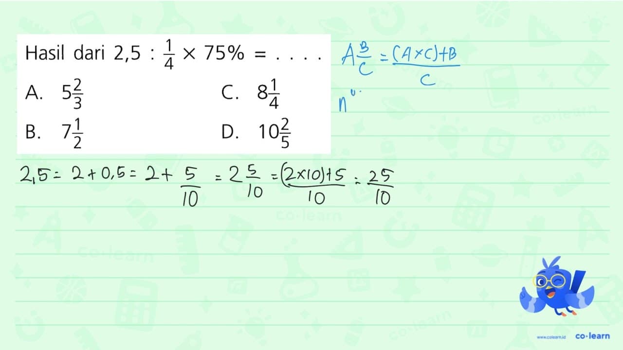 Hasil dari 2,5 : 1/4 x 75% = ....