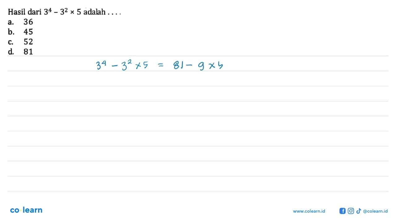 Hasil dari 3^4 - 3^2 x 5 adalah .... a. 36 b. 45 c. 52 d.