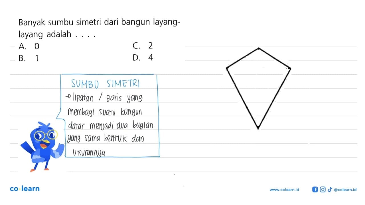 Banyak sumbu simetri dari bangun layang- layang adalah . .
