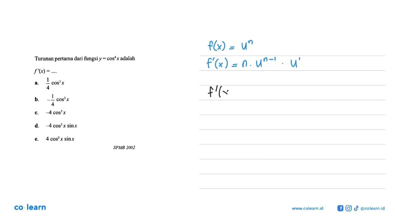 Turunan pertama dari fungsiy= cos4- x adalah f '(x) = 4