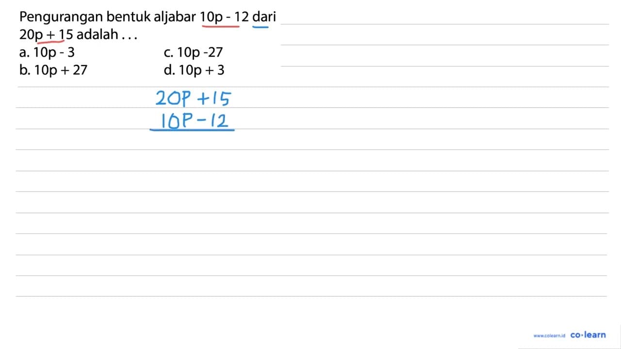 Pengurangan bentuk aljabar 10p - 12 dari 20p + 15 adalah