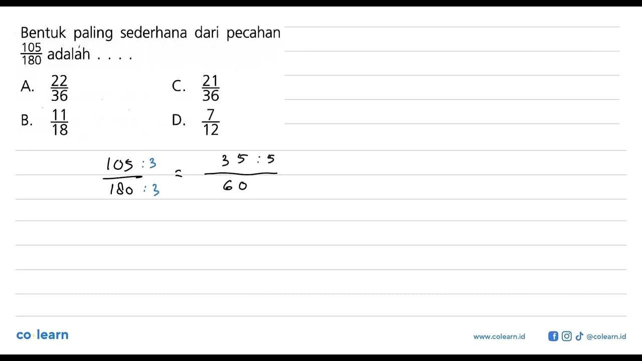 Bentuk paling sederhana dari pecahan 105/180 adalah .... A.